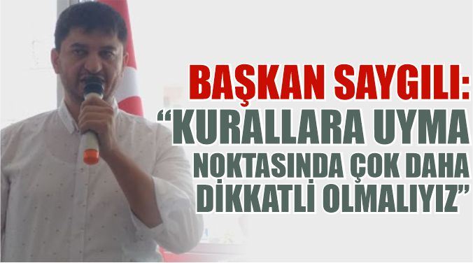 BAŞKAN SAYGILI: “KURALLARA UYMA NOKTASINDA ÇOK DAHA DİKKATLİ OLMALIYIZ”